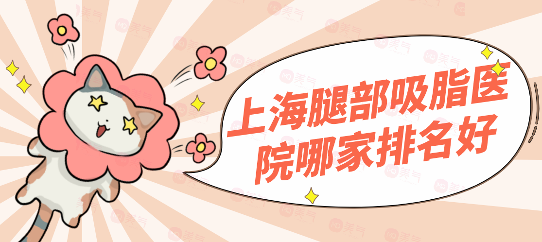 上海腿部吸脂医院哪家排名好？美莱、华美等机构榜上有名！