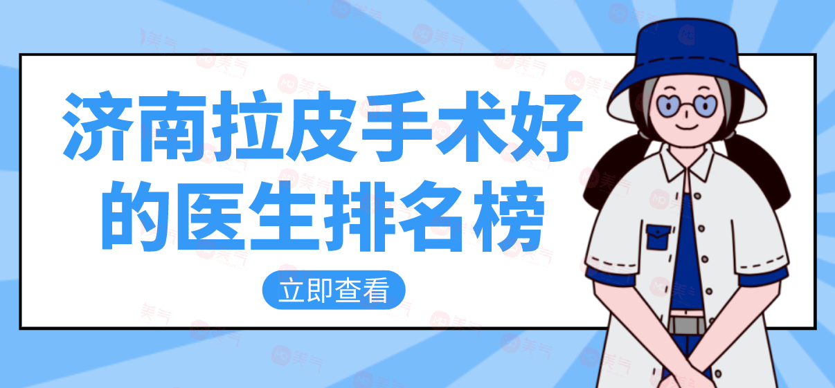 济南拉皮手术好的医生排名榜，杨季涛/王召东做拉皮技术好